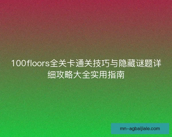 100floors全关卡通关技巧与隐藏谜题详细攻略大全实用指南